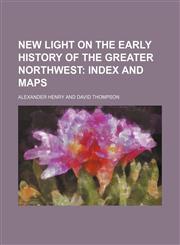 New Light on the Early History of the Greater Northwest;  Index and maps,1231216492,9781231216491