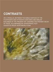 Contrasts; Or, a Parallel Between the Noble Edifices of the Fourteenth and Fifteenth Centuries and Similar Buildings of the Present Day. Shewing the P,1230379908,9781230379906