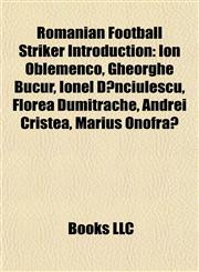 Romanian Football Striker Introduction Ion Oblemenco, Gheorghe Bucur, Ionel Dănciulescu, Florea Dumitrache, Andrei Cristea, Marius Onofraş,1156935482,9781156935484