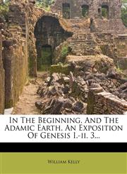 In the Beginning, and the Adamic Earth, an Exposition of Genesis I.-II. 3...,1272521893,9781272521899