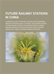 Future Railway Stations in China Guangzhou South Railway Station, New Shenzhen Railway Station, Kuiqi Lu Station, Jihua Park Station,1156052335,9781156052334
