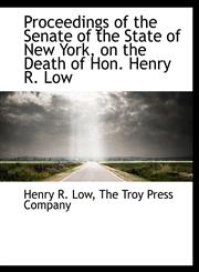 Proceedings of the Senate of the State of New York, on the Death of Hon. Henry R. Low,1140360825,9781140360827