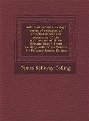 Gothic Ornaments, Being a Series of Examples of Enriched Details and Accessories of the Architecture of Great Britain. Drawn from Existing Authorities,1287639860,9781287639862