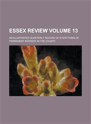 Essex Review; An Illustrated Quarterly Record of Everything of Permanent Interest in the County Volume 13,1236980115,9781236980113