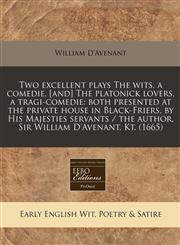 Two excellent plays The wits, a comedie, [and] The platonick lovers, a tragi-comedie both presented at the private house in Black-Friers, by His Majesties servants / the author, Sir William D'Avenant, Kt. (1665),124084395X,9781240843954