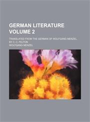 German literature Volume 2; translated from the German of Wolfgang Menzel. By C. C. Felton,1154081125,9781154081121