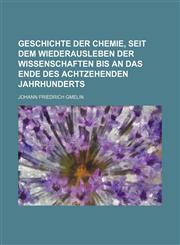 Geschichte der Chemie, seit dem Wiederausleben der Wissenschaften bis an das Ende des achtzehenden Jahrhunderts,1231776498,9781231776490