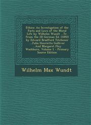 Ethics An Investigation of the Facts and Laws of the Moral Life by Wilhelm Wundt ...Tr. from the 2D German Ed. (1892) by Edward Bradford Titchener ...Julia Henrietta Gulliver ...And Margaret Floy Washburn, Volume 1 - Primary Source Edition,1295839296,9781295839292