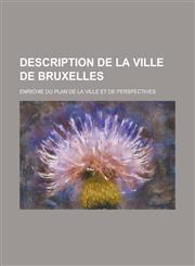 Description de La Ville de Bruxelles; Enrichie Du Plan de La Ville Et de Perspectives,1153529947,9781153529945