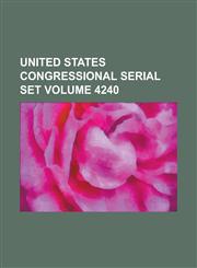 United States Congressional Serial Set Volume 4240,1234054264,9781234054267