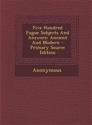 Five Hundred Fugue Subjects and Answers Ancient and Modern - Primary Source Edition,129572586X,9781295725861