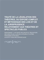 Traite de La Legislation Des Theatres, Ou Expose Complet Et Methodique Des Lois Et de La Jurisprudence Relativement Aux Theatres Et Spectacles Publics,1234451883,9781234451882