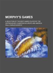 Morphy's Games; A Selection of the Best Games Played by the Distinguished Champion in Europe and America,1234271478,9781234271473