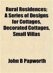 Rural Residences; A Series of Designs for Cottages, Decorated Cottages, Small Villas,1154838455,9781154838459