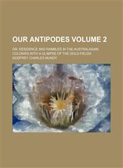 Our Antipodes; or, Residence and rambles in the Australasian colonies.With a glimpse of the gold fields Volume 2,1151303038,9781151303035