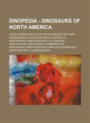 Dinopedia - Dinosaurs of North America Large Carnivores, Pachycephalosaurs, Raptors, Abydosaurus, Achelousaurus, Acristavus, Agathaumas, Albertosaurus, Allosaurus, Amphicoelias, Apatosaurus, Bambiraptor, Barosaurus, Brachiosaurus, Brachylophosaurus, Cera,1234824612,9781234824617