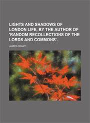 Lights and Shadows of London Life, by the Author of 'random Recollections of the Lords and Commons'.,1151276448,9781151276445