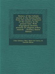 History of the Catholic Church in the United States From the Earliest Settlement of the Country to the Present Time. with Biographical Sketches, Acco,1287896081,9781287896081