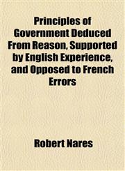 Principles of Government Deduced From Reason, Supported by English Experience, and Opposed to French Errors,1151495255,9781151495259