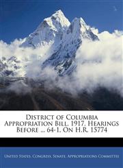 District of Columbia Appropriation Bill, 1917, Hearings Before ... 64-1, On H.R. 15774,1144973368,9781144973368