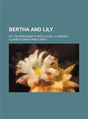 Bertha and Lily; or, The parsonage of Beech Glen a romance,1231277343,9781231277348