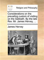 Considerations on the prevailing custom of visiting on the Sabbath. By the late Rev. Mr. James Hervey, ...,1140780573,9781140780571