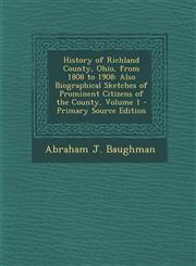 History of Richland County, Ohio, from 1808 to 1908 Also Biographical Sketches of Prominent Citizens of the County, Volume 1 - Primary Source Edition,1295788888,9781295788880