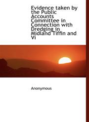 Evidence taken by the Public Accounts Committee in Connection with Dredging in Midland Tiffin and Vi,114015222X,9781140152224
