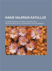 Kaius Valerius Katullus; in einem Auszuge Lateinisch und Deutsch,113048128X,9781130481280