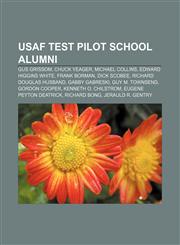 USAF Test Pilot School alumni Gus Grissom, Chuck Yeager, Michael Collins, Edward Higgins White, Frank Borman, Dick Scobee,1155891570,9781155891576