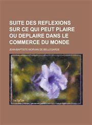 Suite Des Reflexions Sur Ce Qui Peut Plaire Ou Deplaire Dans Le Commerce Du Monde,1234874091,9781234874094