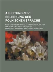 Anleitung Zur Erlernung Der Polnischen Sprache; Nach Einem Neuen Und Vollstandigeren Plane Fur Den Schul- Und Privat-Unterricht,1234128942,9781234128944