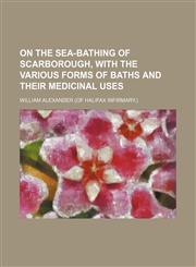 On the Sea-Bathing of Scarborough, With the Various Forms of Baths and Their Medicinal Uses,1458861503,9781458861504