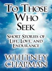 To Those Who Seek Short Stories Composed of Life, Love, and Endurance,1462693997,9781462693993