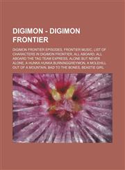 Digimon - Digimon Frontier Digimon Frontier Episodes, Frontier Music, List of characters in Digimon Frontier, All Aboard, All Aboard The Tag Team Express, Alone But Never Alone, A Hunka Hunka BurningGreymon, A Molehill Out Of A Mountain, Bad To The Bones,1234835010,9781234835019