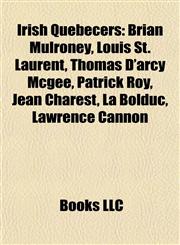 Irish Quebecers Brian Mulroney, Louis St. Laurent, Thomas D'arcy Mcgee, Patrick Roy, Jean Charest, La Bolduc, Lawrence Cannon,1155676874,9781155676876