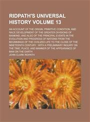 Ridpath's Universal History; An Account of the Origin, Primitive Condition, and Race Development of the Greater Divisions of Mankind, and Also of the Principal Events in the Evolution and Progress of Nations from the Beginnings Volume 13,123682864X,9781236828644