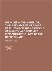 Miracles in the slums, or, Thrilling stories of those rescued from the cesspools of iniquity, and touching incidents in the lives of the unfortunate,1151091138,9781151091130
