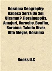 Roraima Geography Introduction Raposa Serra Do Sol, Uiramutã, Rorainópolis, Amajari, Caroebe, Bonfim, Roraima, Takutu River, Alto Alegre,1155942442,9781155942445