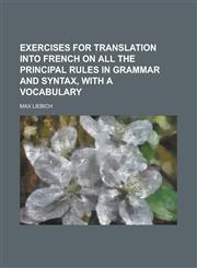 Exercises for Translation Into French on All the Principal Rules in Grammar and Syntax, with a Vocabulary,1234396971,9781234396978