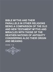 Bible Myths and Their Parallels in Other Religions Being a Comparison of the Old and New Testament Myths and Miracles with Those of the Heathen,1153647745,9781153647748
