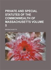 Private and Special Statutes of the Commonwealth of Massachusetts Volume 5,1231725141,9781231725146