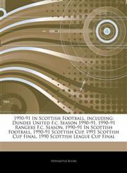 Articles On 1990-91 In Scottish Football, including Dundee United F.c. Season 1990â€"91, 1990â€"91 Rangers F.c. Season, 1990â€"91 In Scottish Football, 1990â€"91 Scottish Cup, 1991 Scottish Cup Final, 1990 Scottish League Cup Final,1244721506,9781244721500