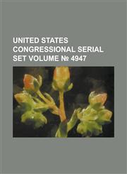United States Congressional Serial Set Volume 4947,1234070944,9781234070946