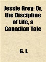 Jessie Grey; Or, the Discipline of Life, a Canadian Tale,1154751635,9781154751635