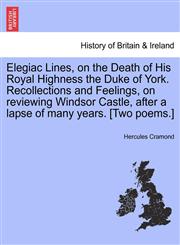 Elegiac Lines, on the Death of His Royal Highness the Duke of York. Recollections and Feelings, on reviewing Windsor Castle, after a lapse of many years. [Two poems.],1241322635,9781241322632