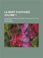 La Mort D'Arthure; The History of King Arthur and of the Knights of the Round Table Volume 1,1236849728,9781236849724