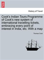 Cook's Indian Tours Programme of Cook's new system of international travelling tickets, embracing every point of interest in India, etc. With a map,1241423830,9781241423834