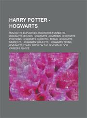 Harry Potter - Hogwarts Hogwarts employees, Hogwarts founders, Hogwarts Houses, Hogwarts locations, Hogwarts positions, Hogwarts Quidditch teams, Hogwarts students, Hogwarts subjects, Hogwarts terms, Hogwarts years,1234721112,9781234721114