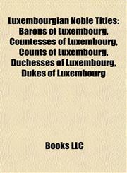 Luxembourgian Noble Titles Barons of Luxembourg, Countesses of Luxembourg, Counts of Luxembourg, Duchesses of Luxembourg, Dukes of Luxembourg,1157872530,9781157872535